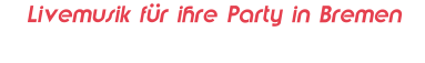 Livemusik für ihre Party in Bremen